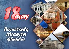 18 may - Beynəlxalq Muzeylər Günüdür