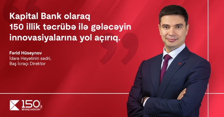 Fərid Hüseynov: “Kapital Bank olaraq 150 illik təcrübə ilə gələcəyin innovasiyalarına yol açırıq”