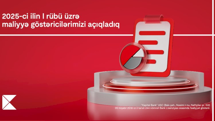 Kapital Bank 2025-ci ilin 1-ci rübü üzrə maliyyə nəticələrini elan edib