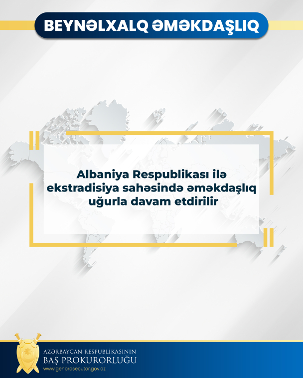 Albaniya Respublikası ilə ekstradisiya sahəsində əməkdaşlıq uğurla davam etdirilir