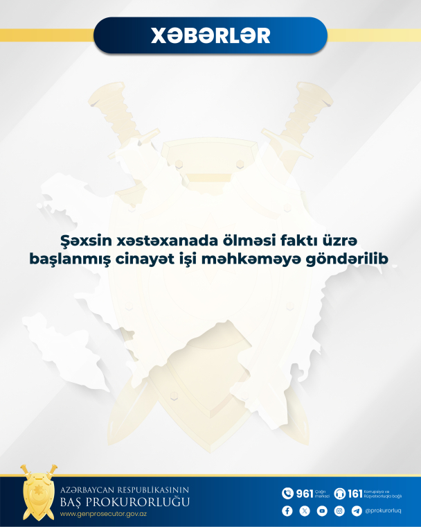 Şəxsin xəstəxanada ölməsi faktı üzrə başlanmış cinayət işi məhkəməyə göndərilib